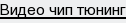 видео чип тюнинг