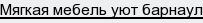 мягкая мебель уют барнаул